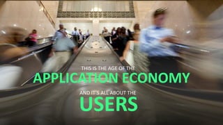 APPLICATION ECONOMY
THIS IS THE AGE OF THE
USERS
AND IT’S ALL ABOUT THE
 
