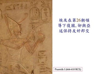 埃及在第26朝領 
導下復國, 卻與亞 
述保持友好邦交 
Psamtik I (664-610 BCE) 
 