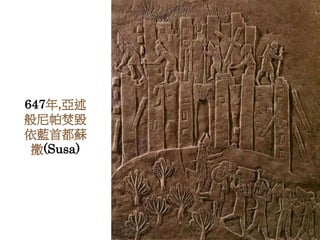 647年,亞述 
般尼帕焚毀 
依藍首都蘇 
撒(Susa) 
 