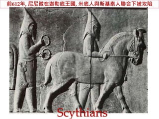 前612年, 尼尼微在迦勒底王國, 米底人與斯基泰人聯合下被攻陷 
Scythians 
 