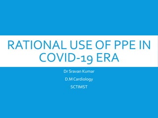 RATIONAL USE OF PPE IN
COVID-19 ERA
Dr Sravan Kumar
D.MCardiology
SCTIMST
 