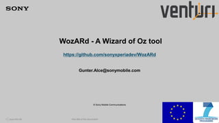 WozARd - A Wizard of Oz tool 
https://github.com/sonyxperiadev/WozARd 
Gunter.Alce@sonymobile.com 
© Sony Mobile Communications 
1 yyyy-mm-dd <the title of the document> <security class> 
 