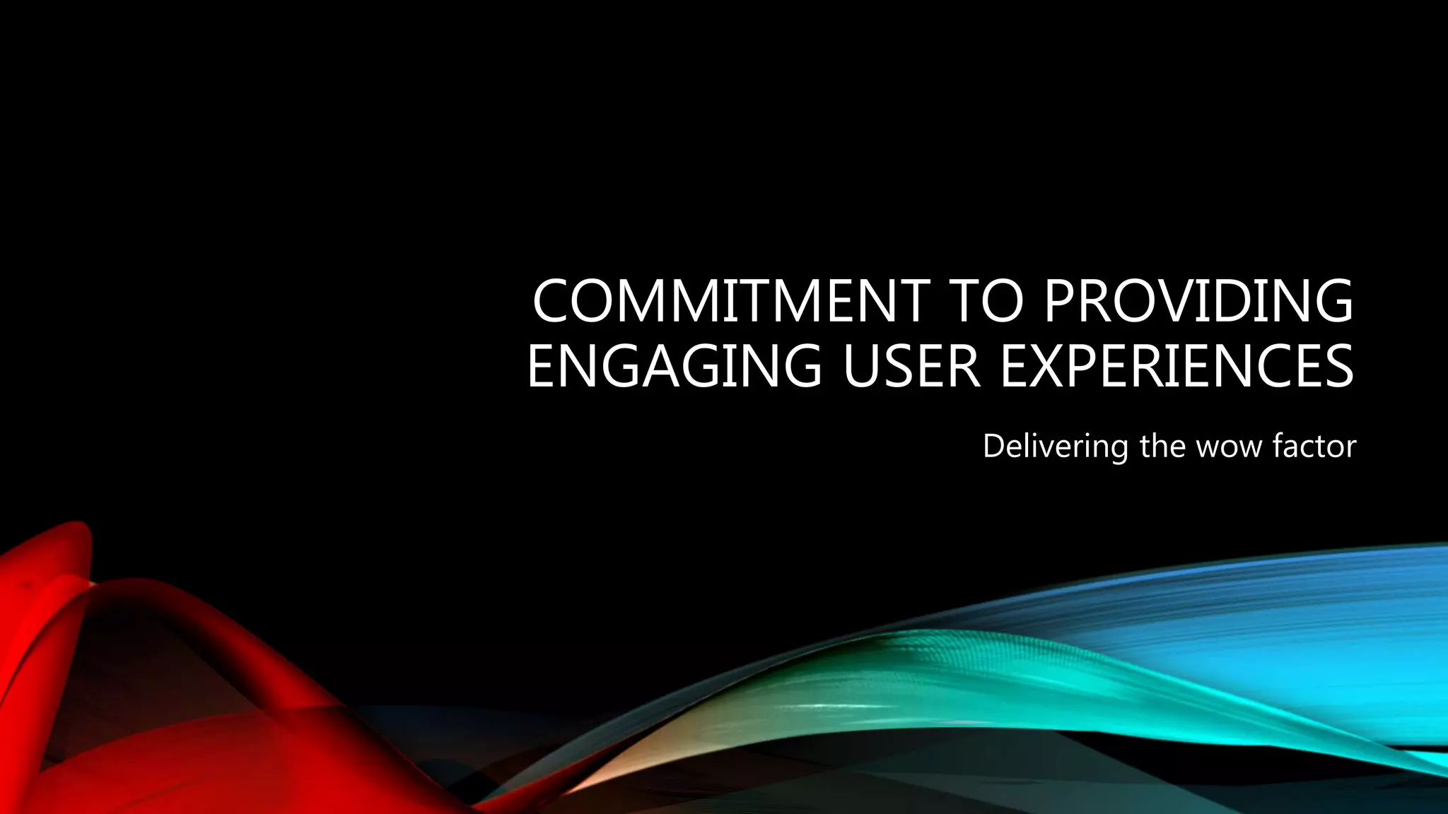 COMMITMENT TO PROVIDING
ENGAGING USER EXPERIENCES
Delivering the wow factor
 