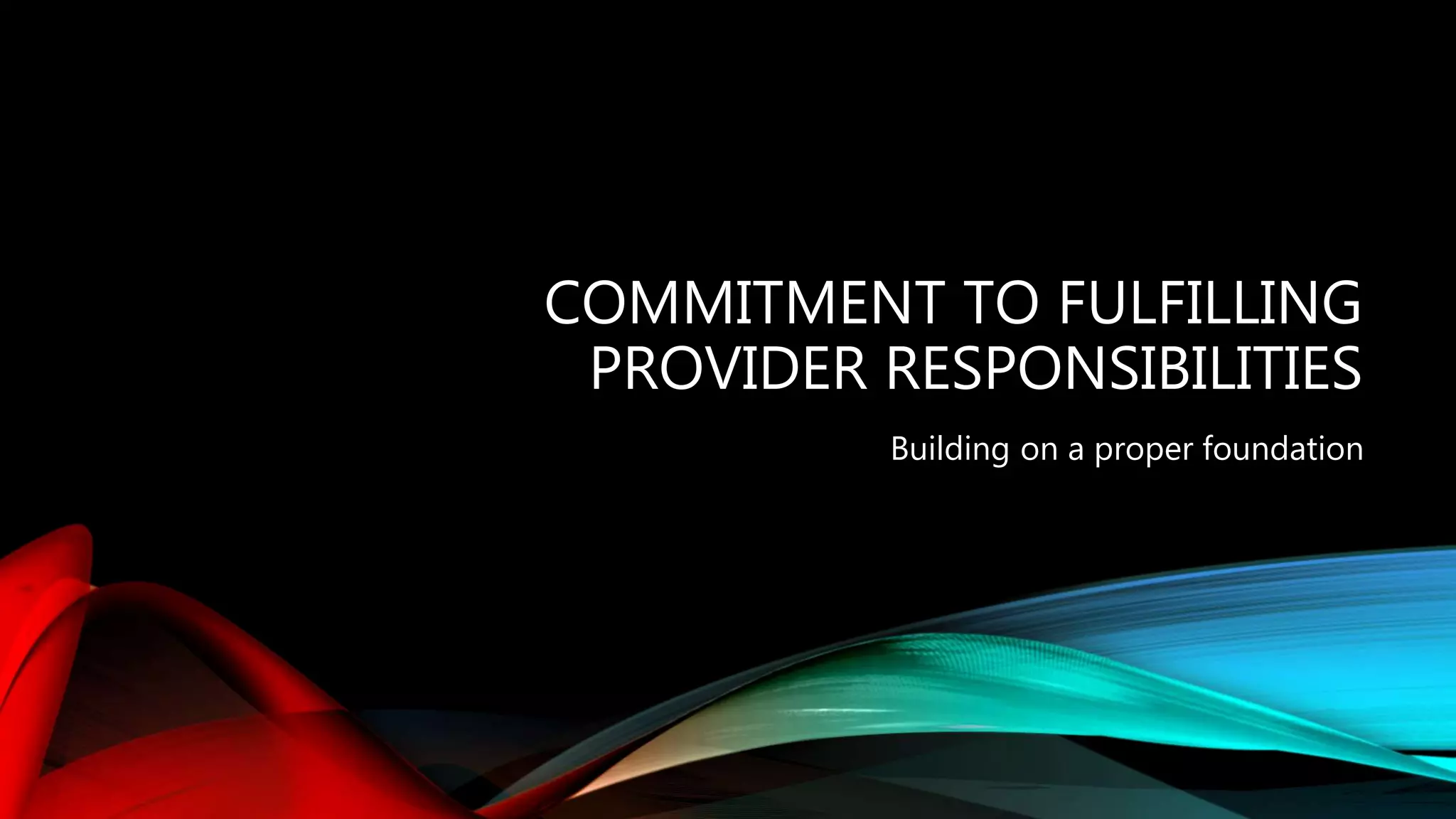 COMMITMENT TO FULFILLING
PROVIDER RESPONSIBILITIES
Building on a proper foundation
 