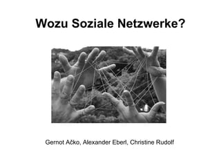 Wozu Soziale Netzwerke? Gernot A č ko, Alexander Eberl, Christine Rudolf 