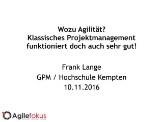 Wozu Agilität?
Klassisches Projektmanagement
funktioniert doch auch sehr gut!
Frank Lange
GPM / Hochschule Kempten
10.11.2016
 