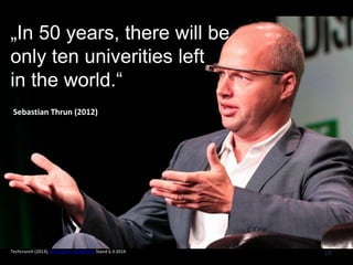 (2)
„In 50 years, there will be
only ten univerities left
in the world.“
Sebastian Thrun (2012)
Techcrunch (2013), http://tcrn.ch/NAFvrQ Stand 6.3.2014
 