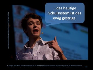 (25)
By Fotograf: Marc Weber (www.thisiswideangle.de) [CC-BY-SA-3.0 (http://creativecommons.org/licenses/by-sa/3.0)], via Wikimedia Commons
http://upload.wikimedia.org/wikipedia/commons/1/1d/Twaa-90-1.jpg
…das heutige
Schulsystem ist das
ewig gestrige.
 