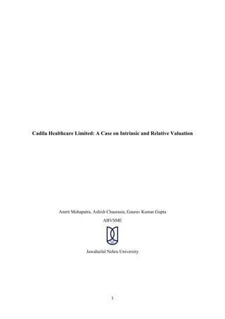 1
Cadila Healthcare Limited: A Case on Intrinsic and Relative Valuation
Amrit Mohapatra, Ashish Chaurasia, Gaurav Kumar Gupta
ABVSME
Jawaharlal Nehru University
 