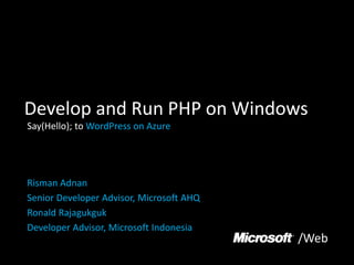 Develop and Run PHP on Windows
Say(Hello); to WordPress on Azure




Risman Adnan
Senior Developer Advisor, Microsoft AHQ
Ronald Rajagukguk
Developer Advisor, Microsoft Indonesia
                                          /Web
 