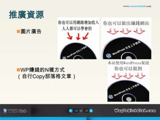 www.waytorichclub.com



推廣資源
圖片廣告




WP賺錢的N種方式
（自行Copy部落格文章）




            15 of   22
 