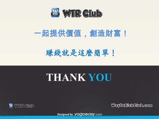 一起提供價值，創造財富！

 賺錢就是這麼簡單！


 THANK YOU


  Designed by
 