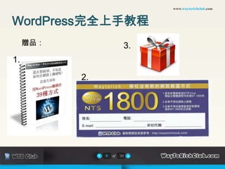www.waytorichclub.com



WordPress完全上手教程
     贈品：                  3.
1.

           2.




                9   of   22
 