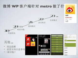 微博 WP 客户端针对 metro 做了什么 ?

                              2 ...
                              .3
                       2
                       .2
                2
                .1
                              全屏模式
                       语音私信

     2 芒果版
     .0         夜间模式

1
.0       暗恋功能

  性能优化




其他 ...
• 消息提醒
• 设置页的注意事项
•二级导航？
 