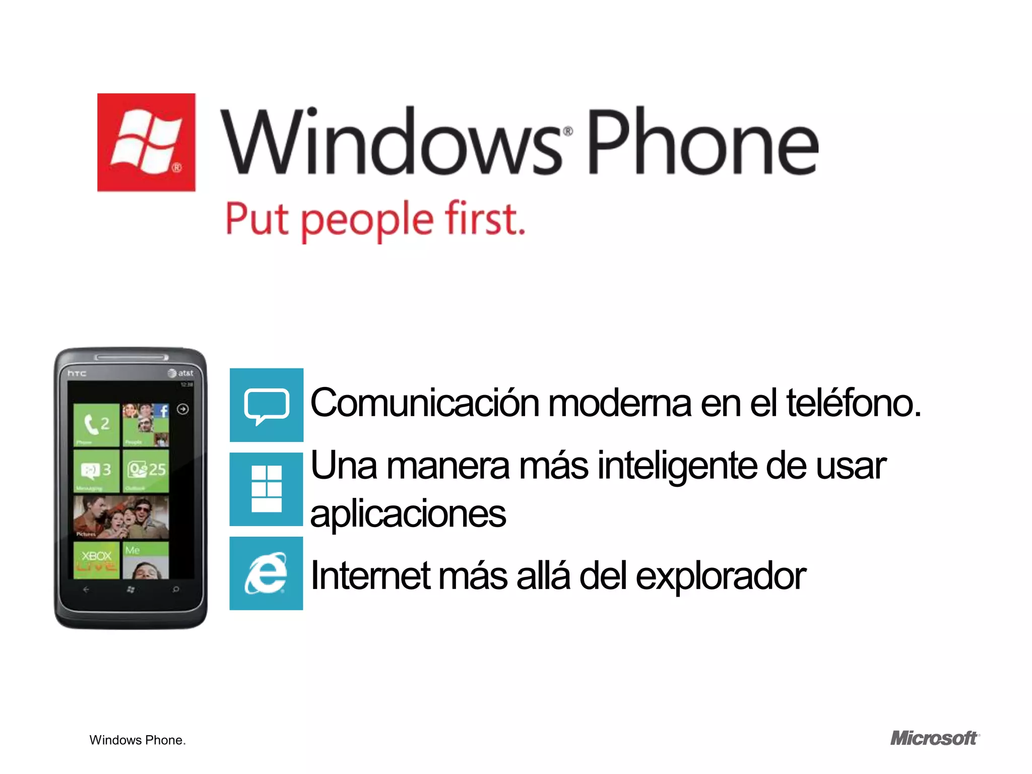 Comunicación moderna en el teléfono.
                 Una manera más inteligente de usar
                 aplicaciones
                 Internet más allá del explorador


Windows Phone.
 