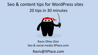 Seo & content tips for WordPress sites
Raviv Ohev Zion
Seo & social media XPlace.com
20 tips in 30 minutes
Raviv@XPlace.com
 