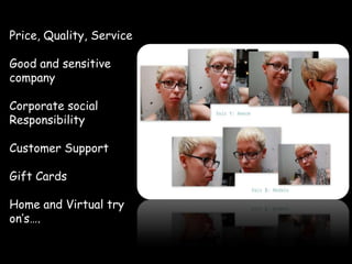 Price, Quality, Service
Good and sensitive
company
Corporate social
Responsibility
Customer Support
Gift Cards
Home and Virtual try
on’s….
 