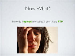 Now What?
How do I upload my codes? I don’t have FTP
 