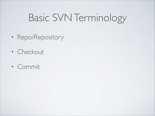 Basic SVNTerminology
• Repo/Repository	

• Checkout	

• Commit
 