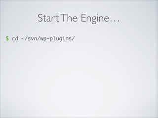 StartThe Engine…
$ cd ~/svn/wp-plugins/
 