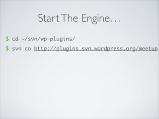 StartThe Engine…
$ cd ~/svn/wp-plugins/
$ svn co http://plugins.svn.wordpress.org/meetup
 