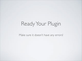 ReadyYour Plugin
Make sure it doesn’t have any errors!
 