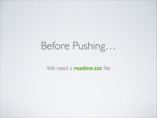 Before Pushing…
We need a readme.txt ﬁle
 