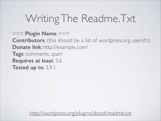 WritingThe Readme.Txt
http://wordpress.org/plugins/about/readme.txt
=== Plugin Name ===
Contributors: (this should be a list of wordpress.org userid's)
Donate link: http://example.com/
Tags: comments, spam
Requires at least: 3.6
Tested up to: 3.9.1
 