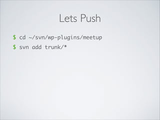 Lets Push
$ cd ~/svn/wp-plugins/meetup
$ svn add trunk/*
 