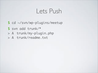 Lets Push
$ cd ~/svn/wp-plugins/meetup
$ svn add trunk/*
> A	 trunk/my-plugin.php	
> A	 trunk/readme.txt
 