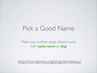 Pick a Good Name
Make sure another plugin doesn’t exist 	

with same name or slug
http://wordpress.org/plugins/meetup/
 
