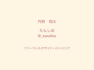 丹野 翔太
たんしお
@_tanshio
フリーランス/デザイナー/エンジニア
 