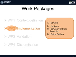 4
Work Packages
A. Software
B. Hardware
C. Software/Hardware
Interaction
D. Online Platform
 WP1 Context definition
 WP2 Implementation
 WP3 Validation
 WP4 Dissemination
 