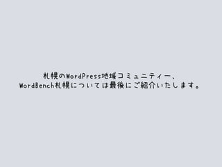 札幌のWordPress地域コミュニティー、
WordBench札幌については最後にご紹介いたします。
 