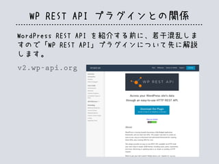 WP REST API プラグインとの関係
WordPress REST API を紹介する前に、若干混乱しま
すので「WP REST API」プラグインについて先に解説
します。
v2.wp-api.org
 