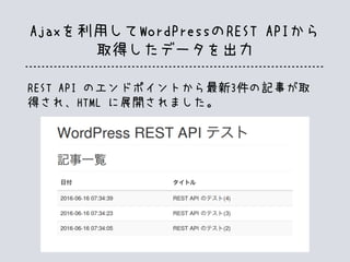 Ajaxを利用してWordPressのREST APIから
取得したデータを出力
REST API のエンドポイントから最新3件の記事が取
得され、HTML に展開されました。
 