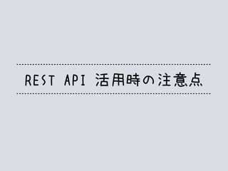 REST API 活用時の注意点
 