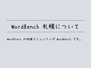 WordBench 札幌について
WordPress の地域コミュニティが WordBench です。
 
