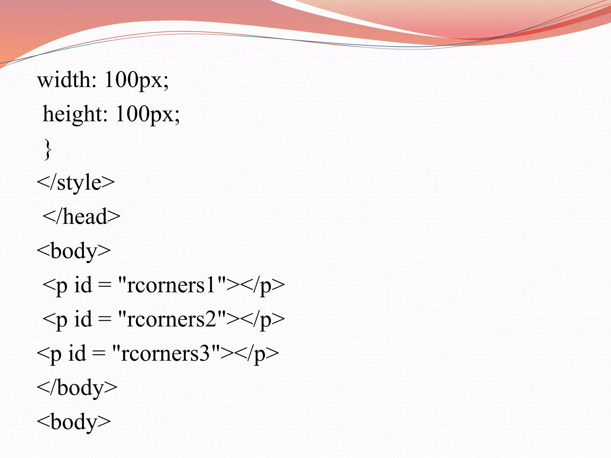 width: 100px; height: 100px; } </style> </head> <body> <p id = "rcorners1"></p> <p id = "rcorners2"></p> <p id = "rcorners3"></p> </body> <body> 