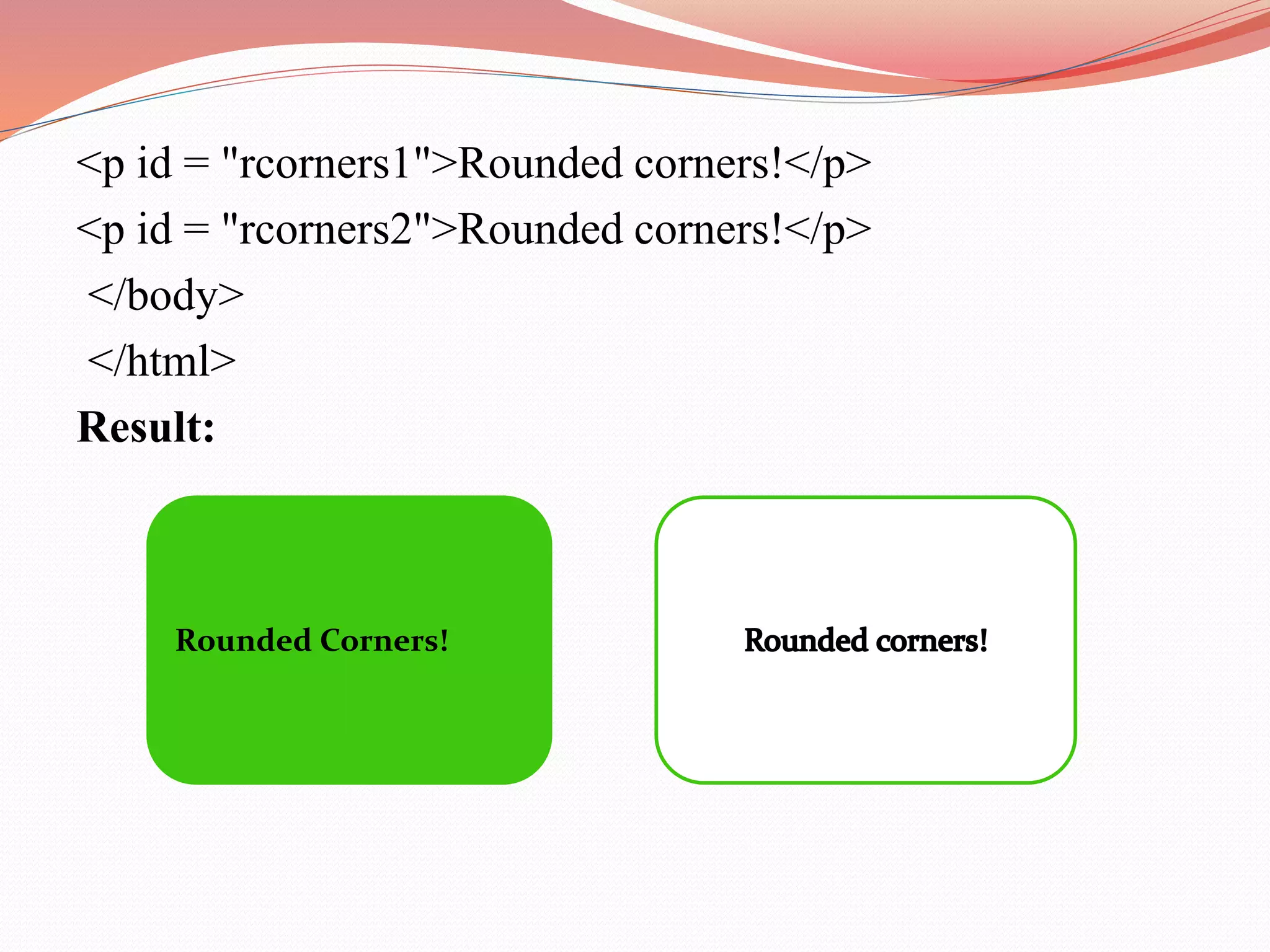 <p id = "rcorners1">Rounded corners!</p> <p id = "rcorners2">Rounded corners!</p> </body> </html> Result: Rounded Corners! 