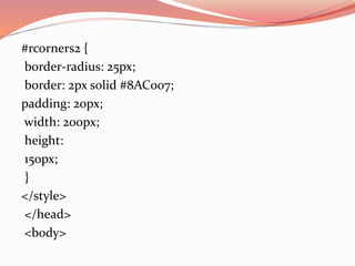 #rcorners2 {
border-radius: 25px;
border: 2px solid #8AC007;
padding: 20px;
width: 200px;
height:
150px;
}
</style>
</head>
<body>
 