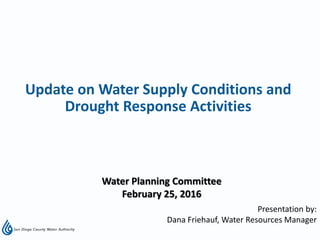 Presentation by:
Dana Friehauf, Water Resources Manager
Water Planning Committee
February 25, 2016
Update on Water Supply Conditions and
Drought Response Activities
 