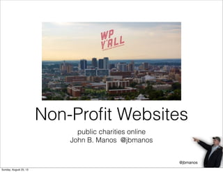 public charities online
John B. Manos @jbmanos
Non-Proﬁt Websites
@jbmanos
Sunday, August 25, 13
 