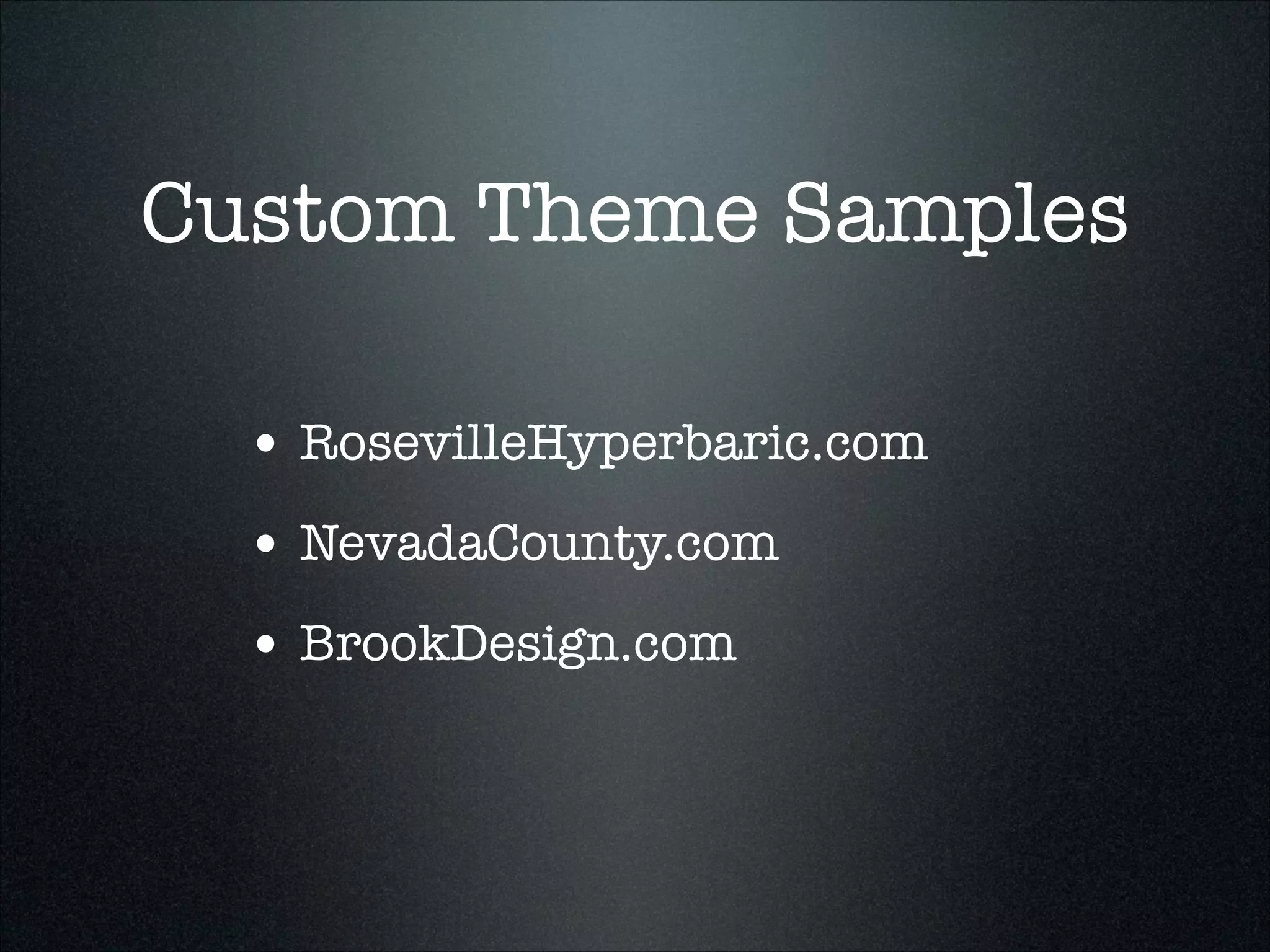 Custom Theme Samples
• RosevilleHyperbaric.com
• NevadaCounty.com
• BrookDesign.com

 