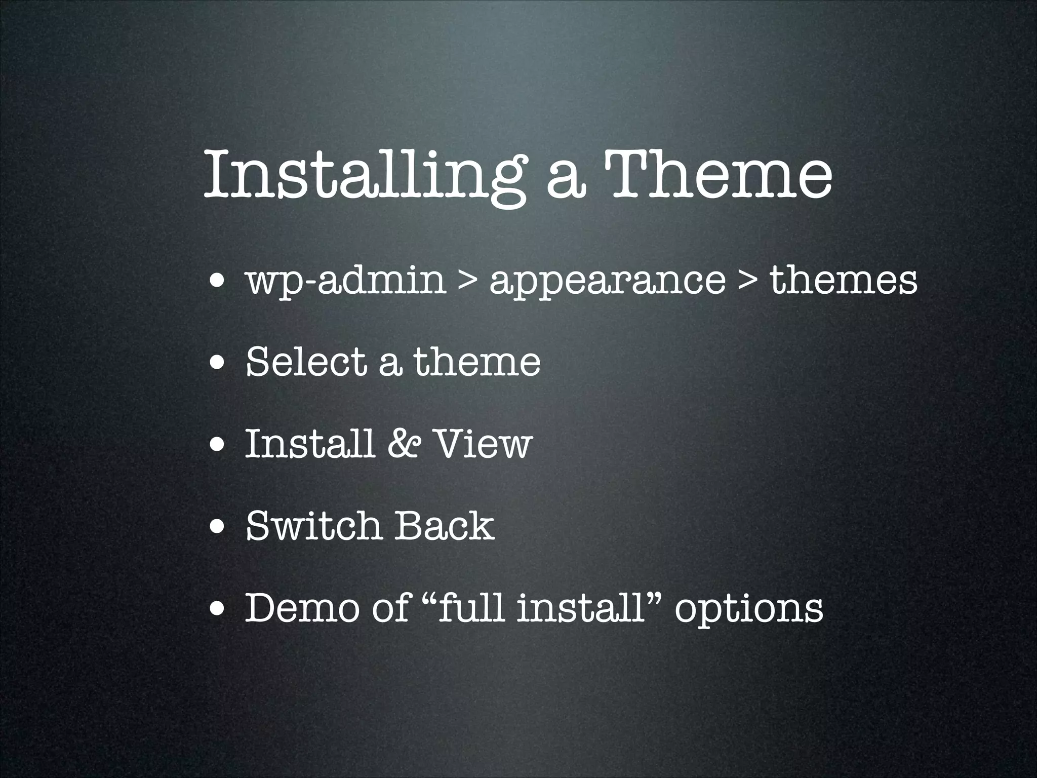 Installing a Theme
• wp-admin > appearance > themes
• Select a theme
• Install & View
• Switch Back
• Demo of “full install” options

 