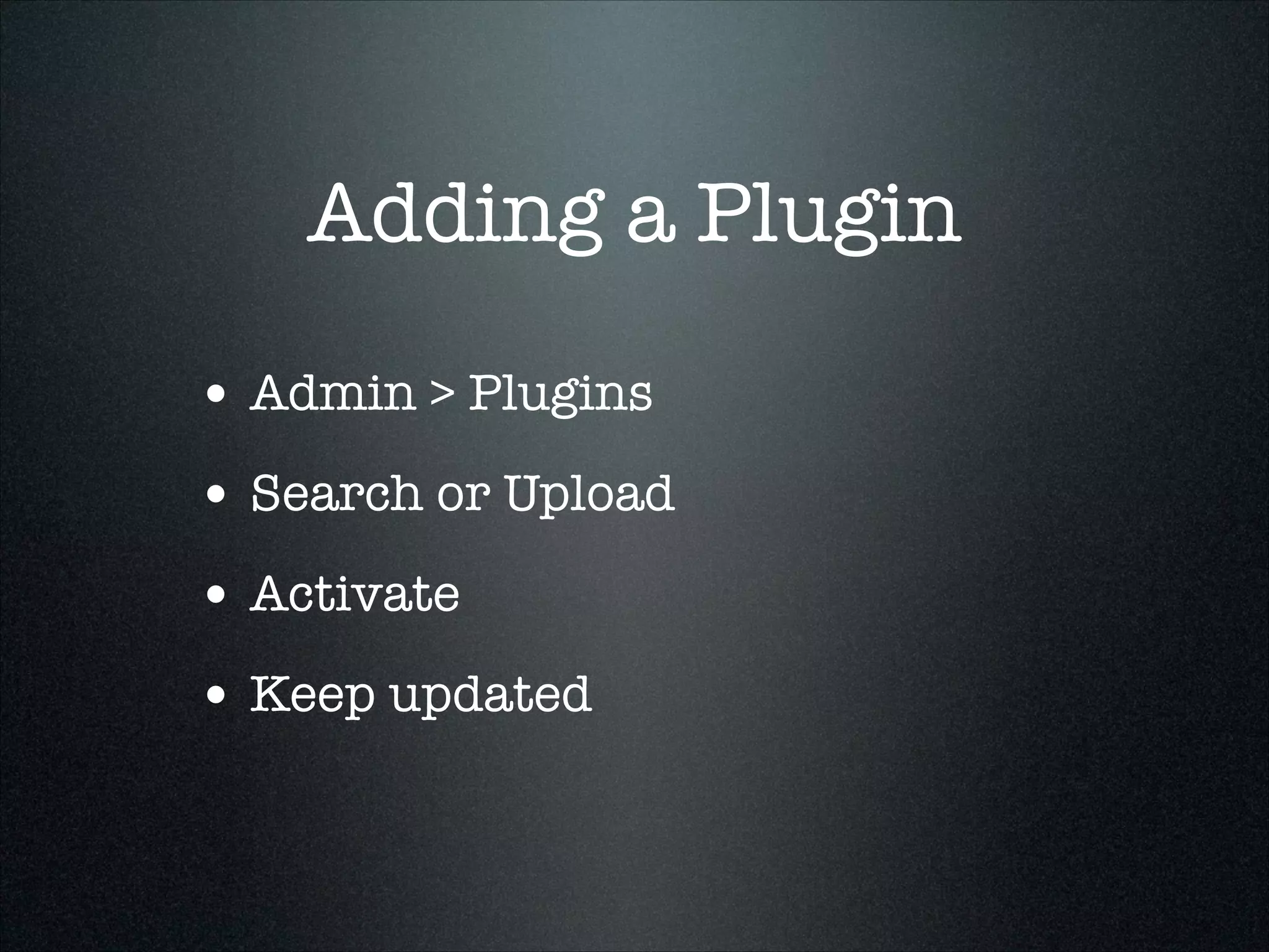 Adding a Plugin
• Admin > Plugins
• Search or Upload
• Activate
• Keep updated

 