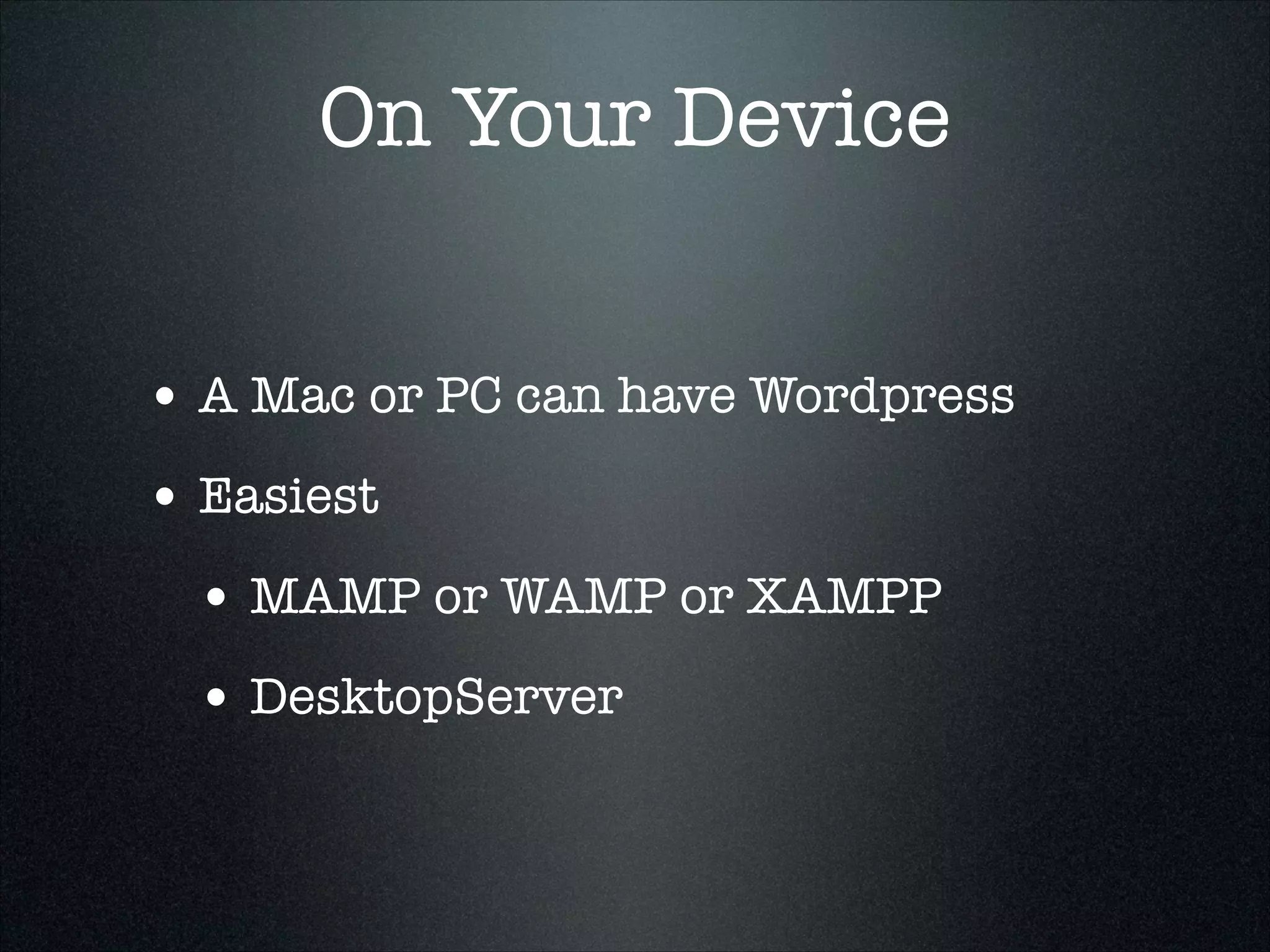 On Your Device
• A Mac or PC can have Wordpress
• Easiest
• MAMP or WAMP or XAMPP
• DesktopServer

 