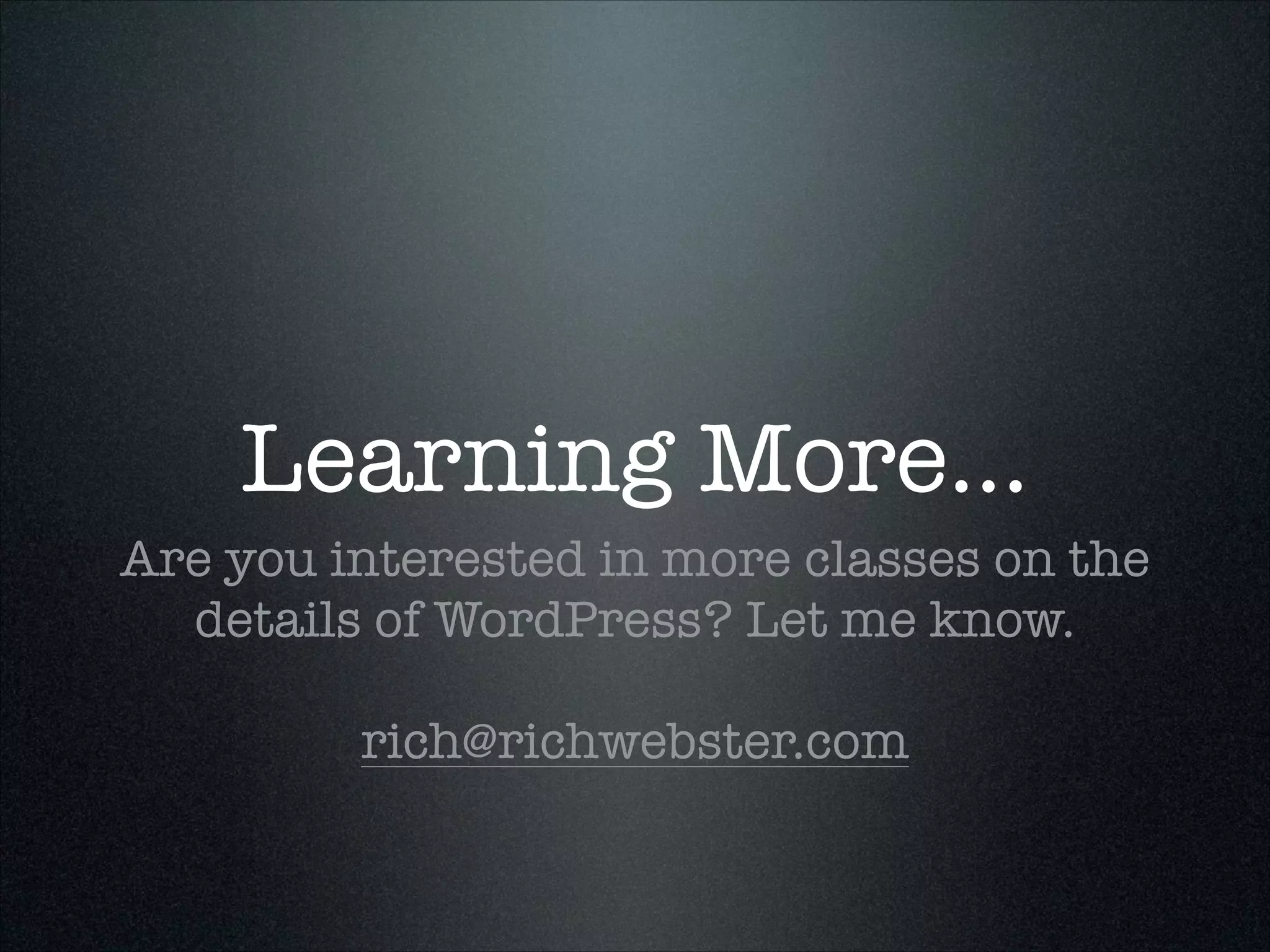 Learning More…
Are you interested in more classes on the
details of WordPress? Let me know.
!

rich@richwebster.com

 