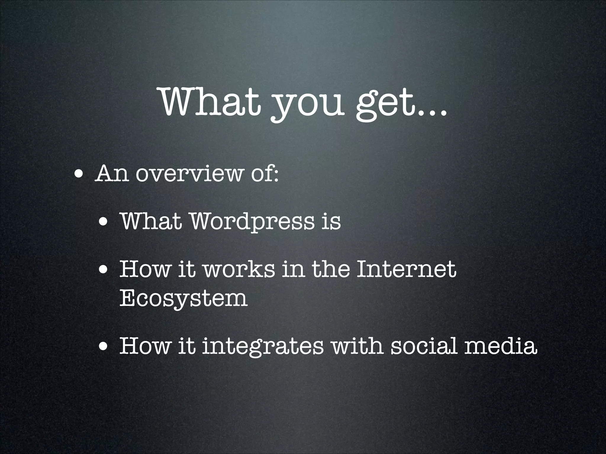 What you get...
• An overview of:
• What Wordpress is
• How it works in the Internet
Ecosystem

• How it integrates with social media

 