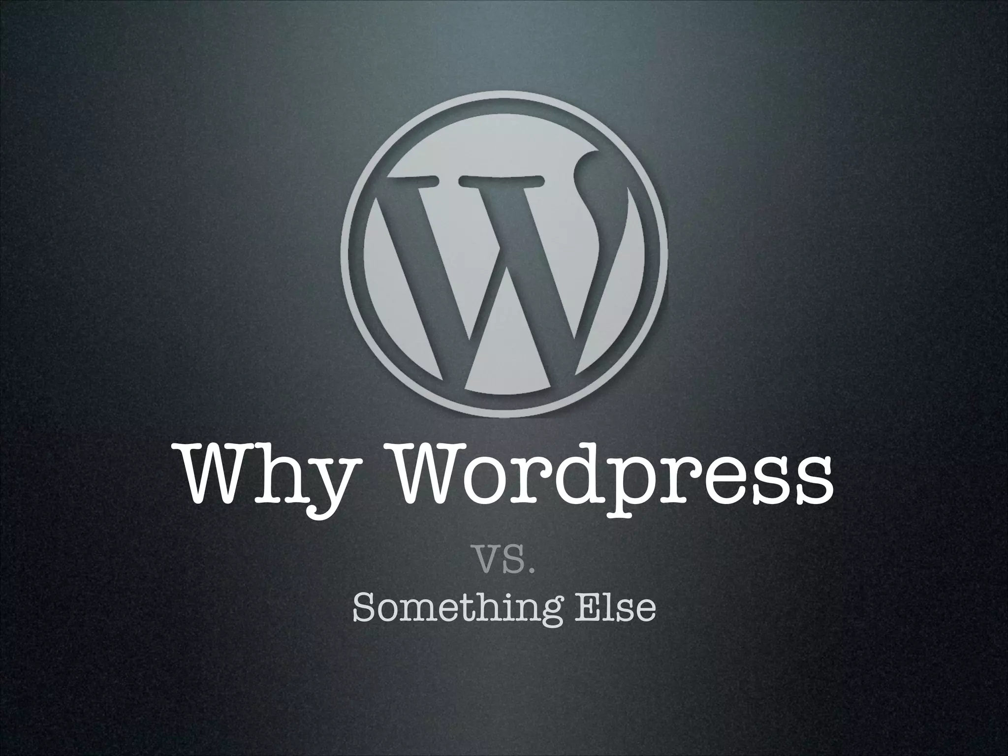 Why Wordpress
VS.
Something Else

 